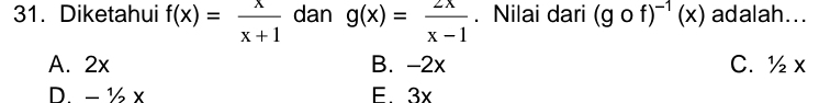 Diketahui f(x)= x/x+1  dan g(x)= 2x/x-1 . Nilai dari (gcirc f)^-1(x) adalah...
A. 2x B. -2x C. ½ x
D. - ½ x F. 3x