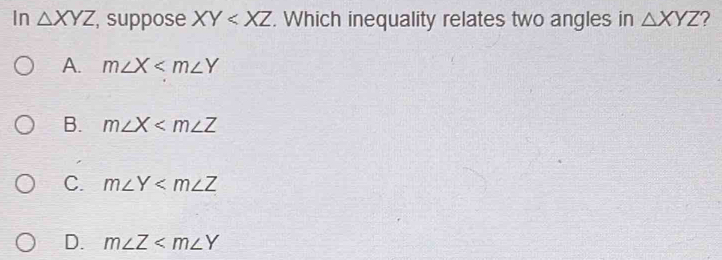 In △ XYZ , suppose XY . Which inequality relates two angles in △ XYZ 2
A. m∠ X
B. m∠ X
C. m∠ Y
D. m∠ Z