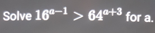 Solve 16^(a-1)>64^(a+3) for a.