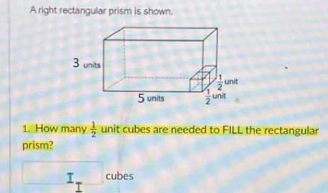 A right rectangular prism is shown.
1. How many  1/2  unit cubes are needed to FILL the rectangular
prism?
I_T ... Des
Laoc