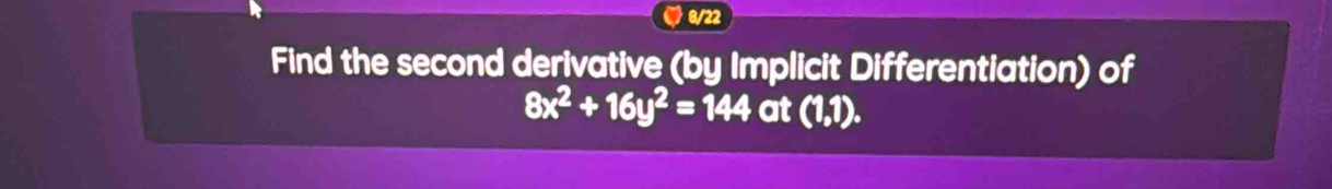 8/22 
Find the second derivative (by Implicit Differentiation) of
8x^2+16y^2=144at(1,1).