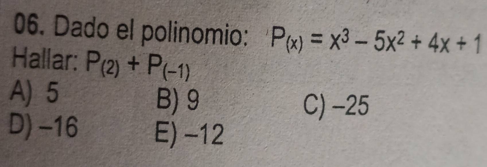 Dado el polinomio: P_(x)=x^3-5x^2+4x+1
Hallar: P_(2)+P_(-1)
A) 5
B) 9
C) -25
D) -16
E) -12