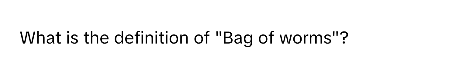 What is the definition of "Bag of worms"?