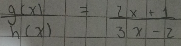  g(x)/h(x) = (2x+1)/3x-2 