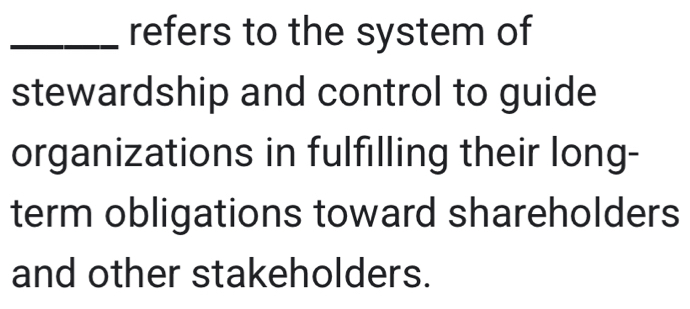 refers to the system of 
stewardship and control to guide 
organizations in fulfilling their long- 
term obligations toward shareholders 
and other stakeholders.