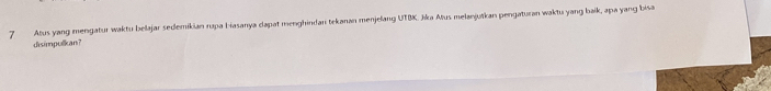 Atus yang mengatur waktu belajar sedemikian rupa biasanya dapat menghindan tekanan menjelang UTBK. Jika Atus melanjuïkan pengaturan waktu yang baik, apa yang bisa 
disimpulkan?