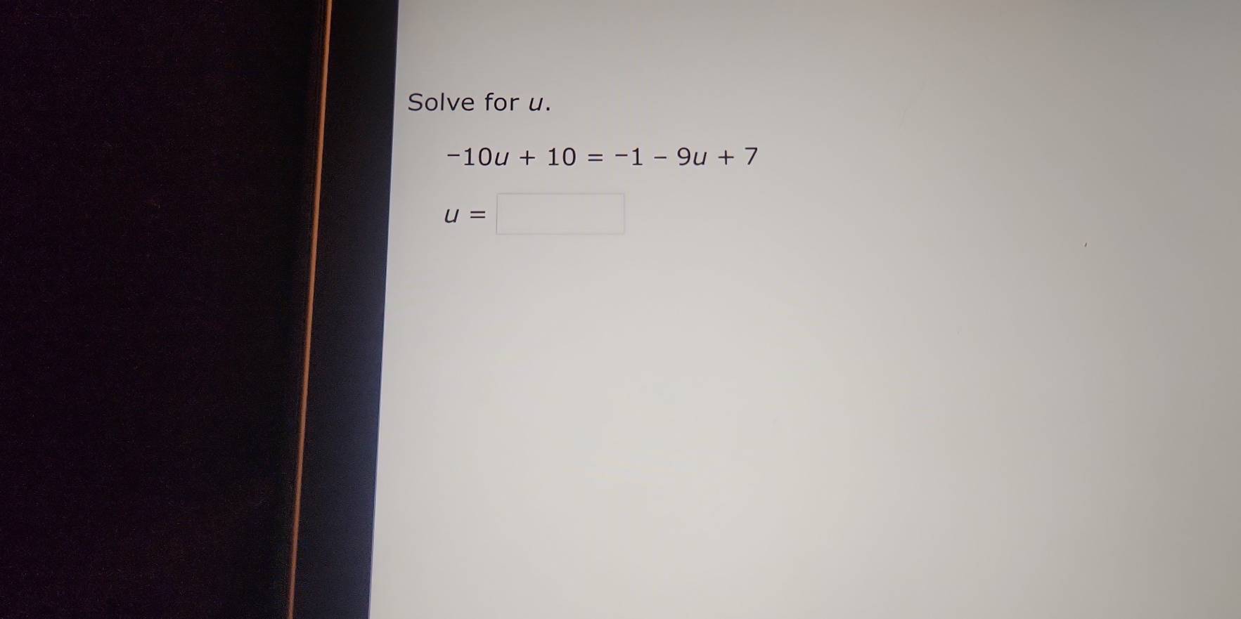 Solve for u.
-10u+10=-1-9u+7
u=□