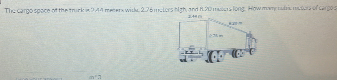 The cargo space of the truck is 2.44 meters wide, 2.76 meters high, and 8.20 meters long. How many cubic meters of cargo s
n^(wedge)3