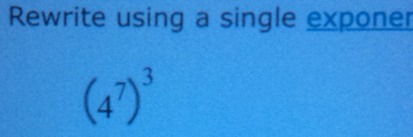 Rewrite using a single exponer
(4^7)^3