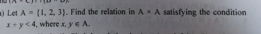 ) Let A= 1,2,3. Find the relation in A* A satisfying the condition
x+y<4</tex> , where x, y∈ A