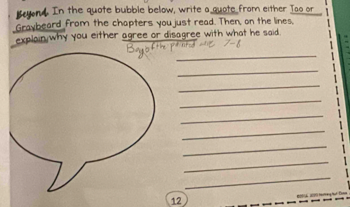 Bugnd. In the quote bubble below, write a quote from either Tao or 
Graybeard from the chapters you just read. Then, on the lines, 
explain why you either agree or disagree with what he said. 
_ 
_ 
_ 
_ 
_ 
_ 
_ 
_ 
_ 
020 16, 2020 Mothing but Cosa 
12