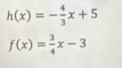 h(x)=- 4/3 x+5
f(x)= 3/4 x-3