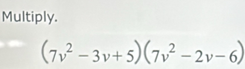 Multiply.
(7v^2-3v+5)(7v^2-2v-6)