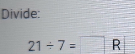 Divide:
21/ 7=□ R□