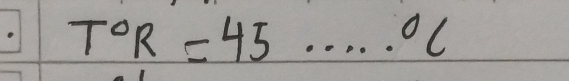 T°R=45...^circ C _