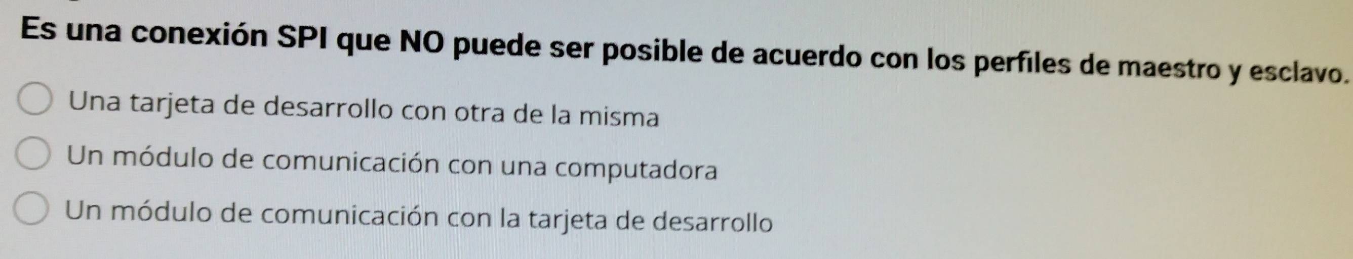 Es una conexión SPI que NO puede ser posible de acuerdo con los perfiles de maestro y esclavo.
Una tarjeta de desarrollo con otra de la misma
Un módulo de comunicación con una computadora
Un módulo de comunicación con la tarjeta de desarrollo