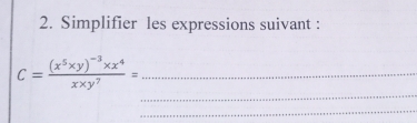 Simplifier les expressions suivant : 
_
C=frac (x^5xy)^-3* x^4xxy^7= _ 
_