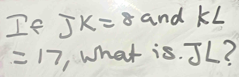 If JK=8 and KL
=17 What is. JL?