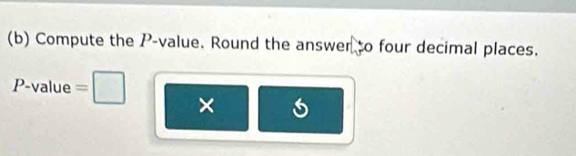 Compute the P -value. Round the answer to four decimal places.
P-value =
×