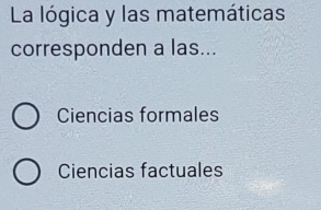 La lógica y las matemáticas
corresponden a las...
Ciencias formales
Ciencias factuales