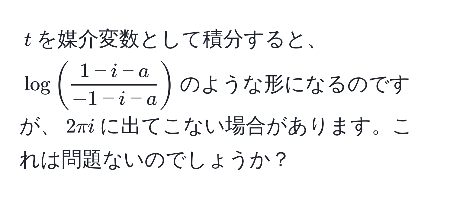 $t$を媒介変数として積分すると、$log(  (1-i-a)/-1-i-a  )$のような形になるのですが、$2π i$に出てこない場合があります。これは問題ないのでしょうか？