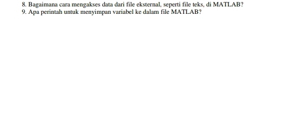 Bagaimana cara mengakses data dari file eksternal, seperti file teks, di MATLAB? 
9. Apa perintah untuk menyimpan variabel ke dalam file MATLAB?