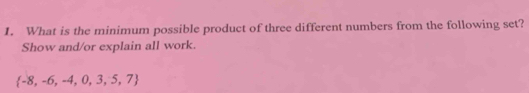 What is the minimum possible product of three different numbers from the following set? 
Show and/or explain all work.
 -8,-6,-4,0,3,5,7