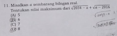 Misalkan a sembarang bilngan real.
Tentukan nilai maksimum dari sqrt(2034-a)+sqrt(a-2016)
(A) 5
(B) 6
(C) 7
(D) 8