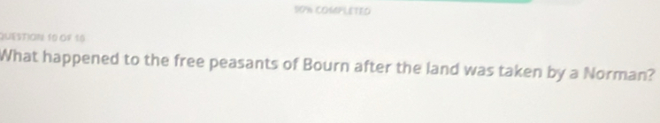 DON COMPLETED 
QUESTION: 10 Oº 16 
What happened to the free peasants of Bourn after the land was taken by a Norman?