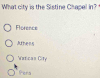 What city is the Sistine Chapel in?
Florence
Athens
Vatican City
Paris