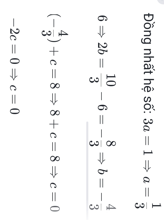 Đồng nhất hệ số: 3a=1Rightarrow a= 1/3 
6Rightarrow 2b= 10/3 -6=- 8/3 Rightarrow b=- 4/3 
(- 4/3 )+c=8Rightarrow 8+c=8 Rightarrow c=0
-2c=0Rightarrow c=0