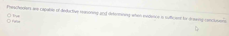 Preschoolers are capable of deductive reasoning and determining when evidence is sufficient for drawing conclusions
True
False