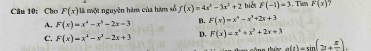 Cho F(x) là một nguyên hàm của hàm số f(x)=4x^3-3x^2+2 biết F(-1)=3. Tim F(x) :
A. F(x)=x^4-x^3-2x-3
B. F(x)=x^4-x^3+2x+3
C. F(x)=x^4-x^3-2x+3
D. F(x)=x^4+x^3+2x+3
ng thức a(t)=sin (2t+frac π ).