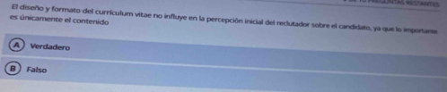 es únicamente el contenido El diseño y formato del curriculum vitae no influye en la percepción inicial del reclutador sobre el candidato, ya que lo importante
A ) Verdadero
B Falso