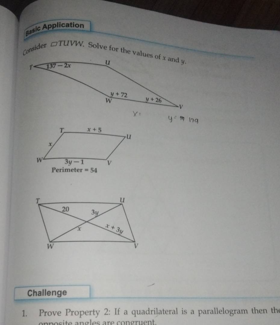 Basic Application
Consider □ TUVW. Solve for the values of x and y.
=54
Challenge
1. Prove Property 2: If a quadrilateral is a parallelogram then the