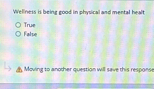 Wellness is being good in physical and mental healt
True
False
Moving to another question will save this response