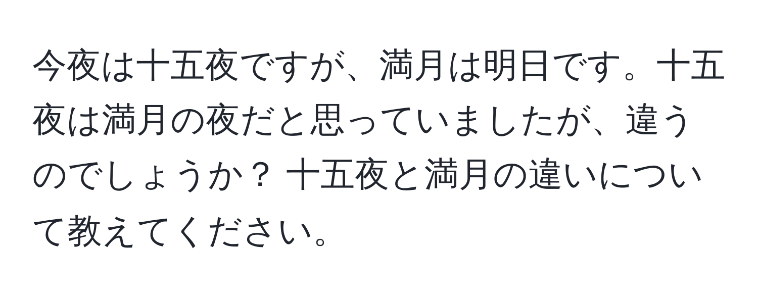 今夜は十五夜ですが、満月は明日です。十五夜は満月の夜だと思っていましたが、違うのでしょうか？ 十五夜と満月の違いについて教えてください。