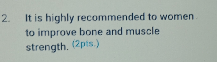 It is highly recommended to women 
to improve bone and muscle 
strength. (2pts.)