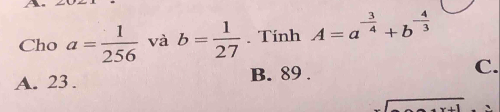 a
Cho a= 1/256  và b= 1/27 . Tính A=a^(-frac 3)4+b^(-frac 4)3
A. 23. B. 89. C.