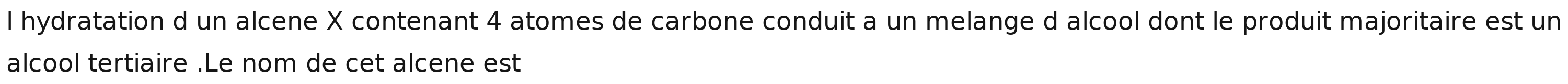 hydratation d un alcene X contenant 4 atomes de carbone conduit a un melange d alcool dont le produit majoritaire est un 
alcool tertiaire .Le nom de cet alcene est