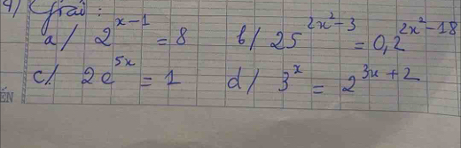 frai
a/2^(x-1)=8 b/25^(2x^2)-3=0.2^(2x^2)-18
cl 2e^(5x)=1 d/ 3^x=2^(3x+2)