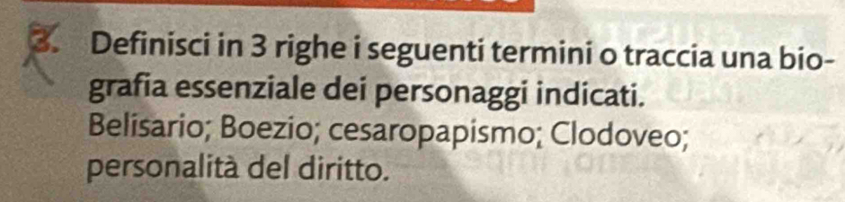 Definisci in 3 righe i seguenti termini o traccia una bio- 
grafia essenziale dei personaggi indicati. 
Belisario; Boezio; cesaropapismo; Clodoveo; 
personalità del diritto.