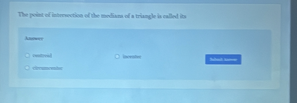 The point of intersection of the medians of a triangle is called its
Answer
centread incenter Sabmit Anwer
circumcenter