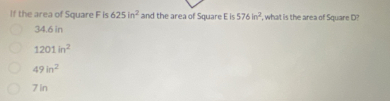 If the area of Square F is 625in^2 and the area of Square E is 576in^2 , what is the area of Square D?
34.6 in
1201in^2
49in^2
7 in