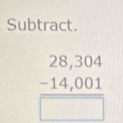 Subtract.
beginarrayr 28,304 -14,001 hline □ endarray