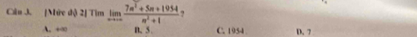 [Mức độ 2] Tim limlimits _nto ∈fty  (7n^2+5n+1954)/n^2+1  ?
A. +∞ B、 5. C. 1954 D. 7