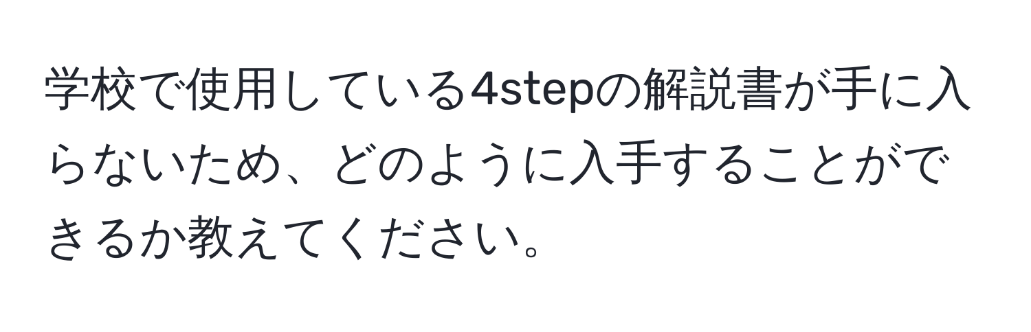 学校で使用している4stepの解説書が手に入らないため、どのように入手することができるか教えてください。