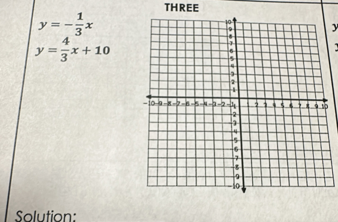 THREE
y=- 1/3 x
y
y= 4/3 x+10
a
Solution: