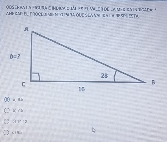 OBSERVA LA FIGURA E INDICA CUÁL ES EL VALOR DE LA MEDIDA INDICADA: *
ANEXAR EL PROCEDIMIENTO PARA QUE SEA VÁLIDA LA RESPUESTA.
a) 8.5
b) 7.5
c) 14.12
d) 9.5