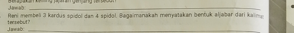 Berapakan keiming jajaran genjang tersebut? 
Jawab:_ 
Reni membeli 3 kardus spidol dan 4 spidol. Bagaimanakah menyatakan bentuk aljabar dari kalimat 
tersebut? 
Jawab:_